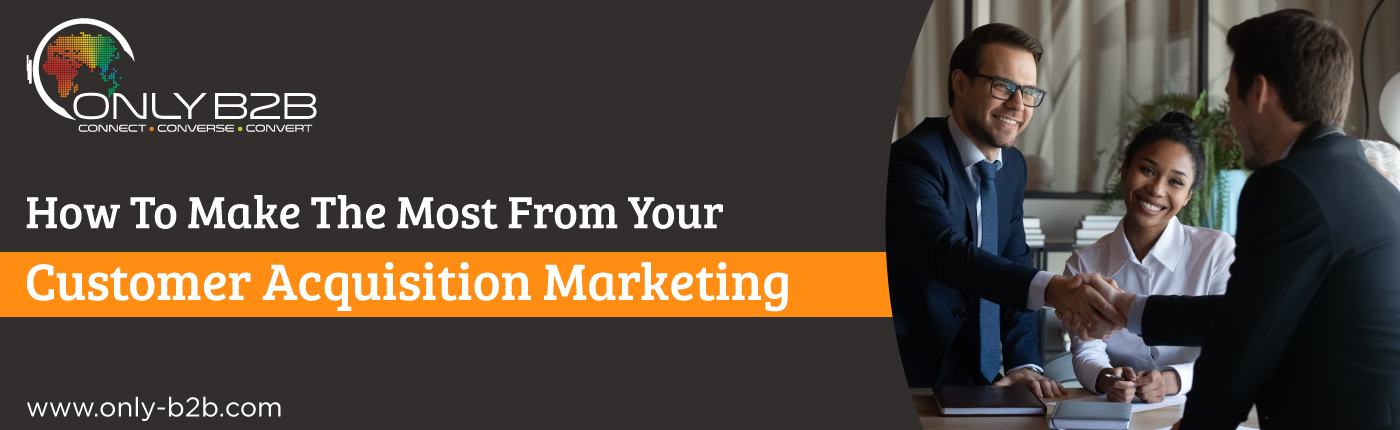 How To Make The Most From Your Customer Acquisition Marketing